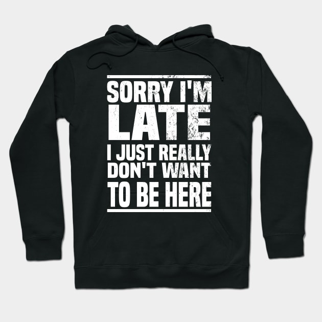 Sorry I'm Late I Just Really Don't Want To Be Here Hoodie by Blonc